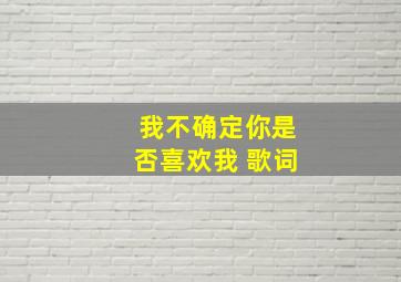 我不确定你是否喜欢我 歌词